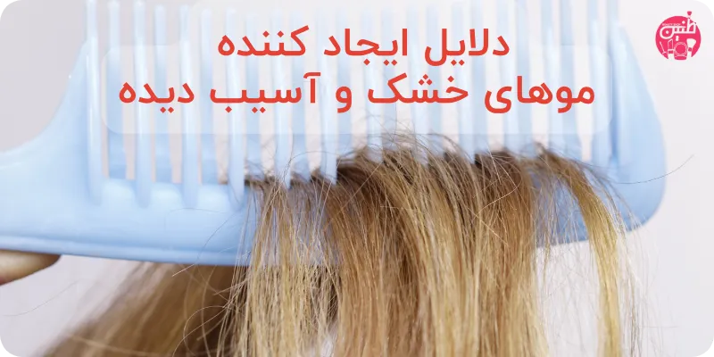 دلایل به وجود آمدن موهای خشک آسیب دیده